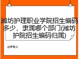 潍坊护理职业学院招生编码多少，隶属哪个部门(潍坊护院招生编码归属)
