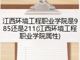 江西环境工程职业学院是985还是211(江西环境工程职业学院属性)