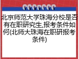 北京师范大学珠海分校是否有在职研究生,报考条件如何(北师大珠海在职研报考条件)