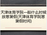 天津体育学院一般什么时候放寒暑假(天津体育学院寒暑假时间)