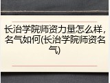 长治学院师资力量怎么样，名气如何(长治学院师资名气)