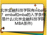 北京金融科技学院有mba吗？emba和mba的入学条件是什么(北京金融科技学院MBA条件)
