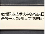 泉州职业技术大学的校庆日是哪一天(泉州大学校庆日)