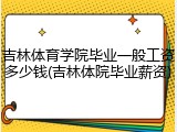 吉林体育学院毕业一般工资多少钱(吉林体院毕业薪资)