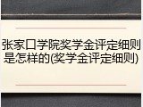 张家口学院奖学金评定细则是怎样的(奖学金评定细则)