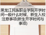 黑龙江民族职业学院开学时间一般什么时候，新生入校注意事项(新生开学时间与事项)