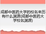 成都中医药大学的校名来历有什么渊源(成都中医药大学校名渊源)