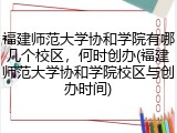 福建师范大学协和学院有哪几个校区，何时创办(福建师范大学协和学院校区与创办时间)