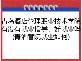 青岛酒店管理职业技术学院有没有就业指导，好就业吗(青酒管院就业如何)