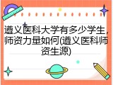 遵义医科大学有多少学生，师资力量如何(遵义医科师资生源)
