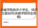 赤峰学院有多少学生，师资力量如何(赤峰学院师生规模)