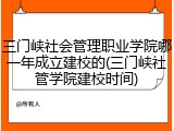 三门峡社会管理职业学院哪一年成立建校的(三门峡社管学院建校时间)