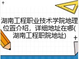 湖南工程职业技术学院地理位置介绍，详细地址在哪(湖南工程职院地址)