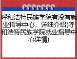 呼和浩特民族学院有没有就业指导中心，详细介绍(呼和浩特民族学院就业指导中心详情)