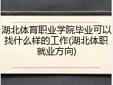 湖北体育职业学院毕业可以找什么样的工作(湖北体职就业方向)