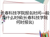 长春科技学院报名时间一般是什么时候(长春科技学院何时报名)