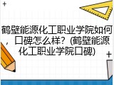 鹤壁能源化工职业学院如何，口碑怎么样？(鹤壁能源化工职业学院口碑)