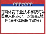 海南体育职业技术学院每年招生人数多少，政策变动如何(海南体院招生政策)