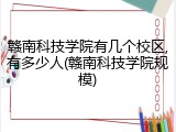 赣南科技学院有几个校区,有多少人(赣南科技学院规模)