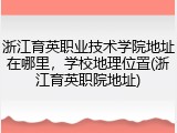 浙江育英职业技术学院地址在哪里，学校地理位置(浙江育英职院地址)