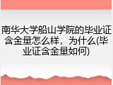 南华大学船山学院的毕业证含金量怎么样，为什么(毕业证含金量如何)