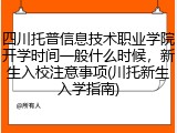 四川托普信息技术职业学院开学时间一般什么时候，新生入校注意事项(川托新生入学指南)