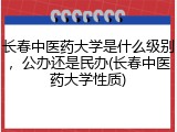 长春中医药大学是什么级别，公办还是民办(长春中医药大学性质)