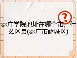 枣庄学院地址在哪个市，什么区县(枣庄市薛城区)