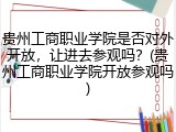 贵州工商职业学院是否对外开放，让进去参观吗？(贵州工商职业学院开放参观吗)