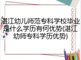 湛江幼儿师范专科学校毕业是什么学历有何优势(湛江幼师专科学历优势)