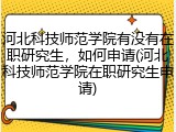 河北科技师范学院有没有在职研究生，如何申请(河北科技师范学院在职研究生申请)