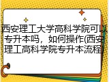 西安理工大学高科学院可以专升本吗，如何操作(西安理工高科学院专升本流程)