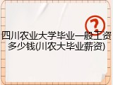 四川农业大学毕业一般工资多少钱(川农大毕业薪资)