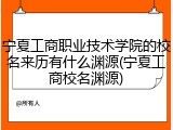 宁夏工商职业技术学院的校名来历有什么渊源(宁夏工商校名渊源)