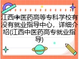 江西中医药高等专科学校有没有就业指导中心，详细介绍(江西中医药高专就业指导)