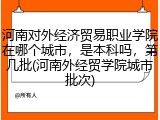 河南对外经济贸易职业学院在哪个城市，是本科吗，第几批(河南外经贸学院城市批次)
