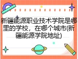 新疆能源职业技术学院是哪里的学校，在哪个城市(新疆能源学院地址)