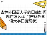 吉林外国语大学的口碑如何，现在怎么样了(吉林外国语大学口碑现状)