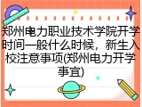 郑州电力职业技术学院开学时间一般什么时候，新生入校注意事项(郑州电力开学事宜)