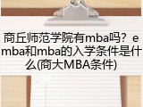 商丘师范学院有mba吗？emba和mba的入学条件是什么(商大MBA条件)