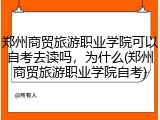 郑州商贸旅游职业学院可以自考去读吗，为什么(郑州商贸旅游职业学院自考)