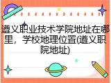 遵义职业技术学院地址在哪里，学校地理位置(遵义职院地址)