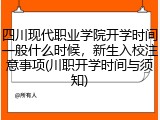四川现代职业学院开学时间一般什么时候，新生入校注意事项(川职开学时间与须知)