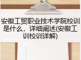 安徽工贸职业技术学院校训是什么，详细阐述(安徽工训校训详解)