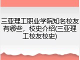 三亚理工职业学院知名校友有哪些，校史介绍(三亚理工校友校史)