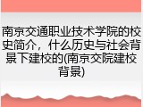 南京交通职业技术学院的校史简介，什么历史与社会背景下建校的(南京交院建校背景)