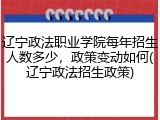 辽宁政法职业学院每年招生人数多少，政策变动如何(辽宁政法招生政策)