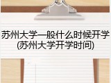 苏州大学一般什么时候开学(苏州大学开学时间)