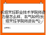 长垣烹饪职业技术学院师资力量怎么样，名气如何(长垣烹饪学院师资名气)