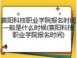 襄阳科技职业学院报名时间一般是什么时候(襄阳科技职业学院报名时间)